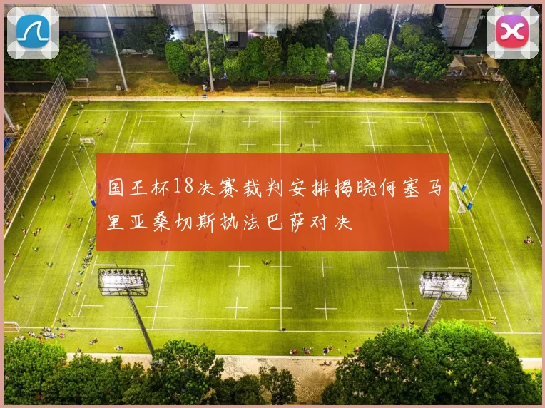 国王杯18决赛裁判安排揭晓何塞马里亚桑切斯执法巴萨对决