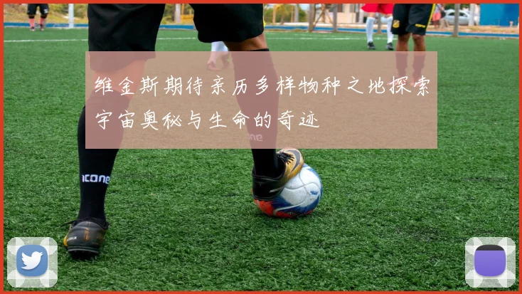 维金斯期待亲历多样物种之地探索宇宙奥秘与生命的奇迹