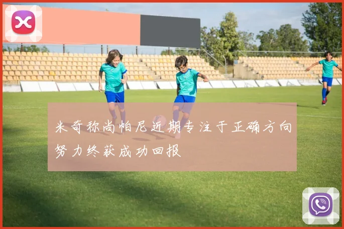 米奇称尚帕尼近期专注于正确方向努力终获成功回报