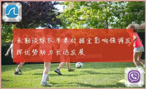 米勒谈球队节奏对掘金影响强调发挥优势助力长远发展