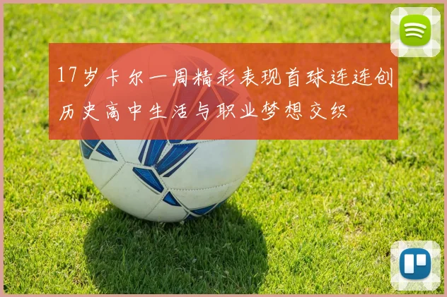 17岁卡尔一周精彩表现首球连连创历史高中生活与职业梦想交织