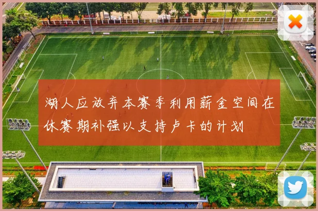 湖人应放弃本赛季利用薪金空间在休赛期补强以支持卢卡的计划