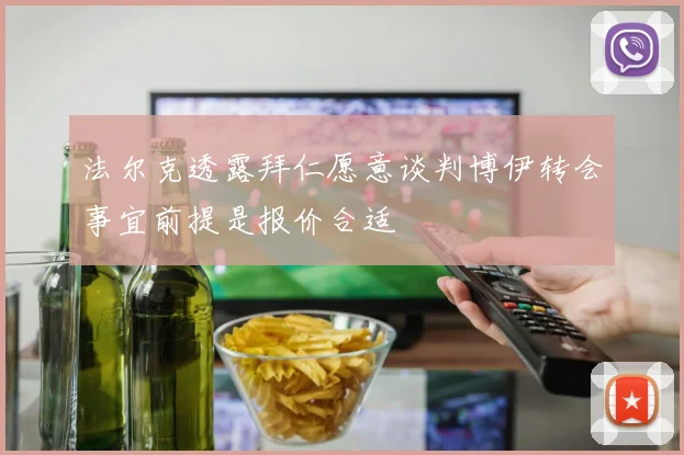 法尔克透露拜仁愿意谈判博伊转会事宜前提是报价合适