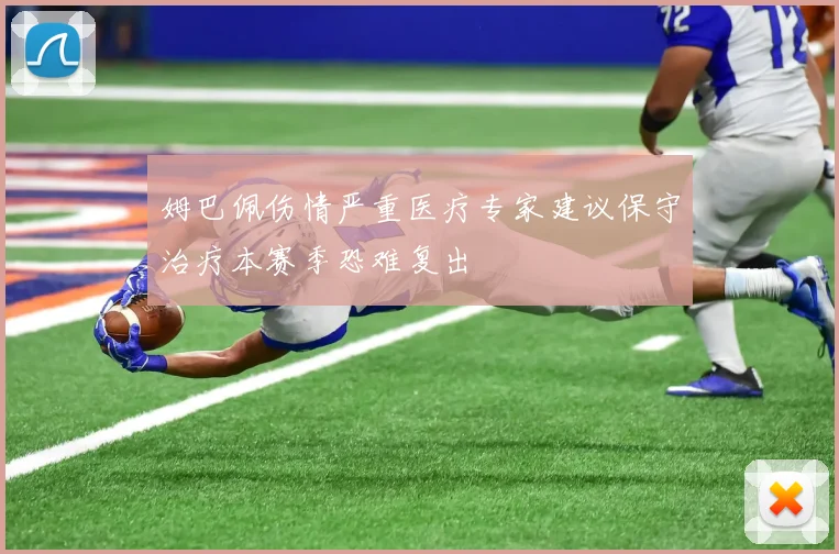 姆巴佩伤情严重医疗专家建议保守治疗本赛季恐难复出