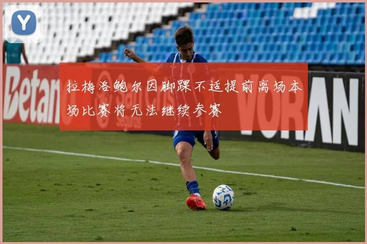 拉梅洛鲍尔因脚踝不适提前离场本场比赛将无法继续参赛