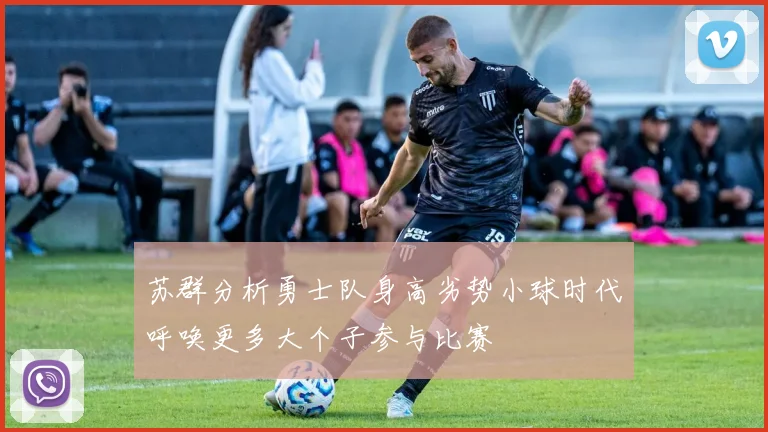 苏群分析勇士队身高劣势小球时代呼唤更多大个子参与比赛