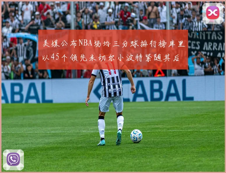 美媒公布NBA场均三分球排行榜库里以45个领先米切尔小波特紧随其后