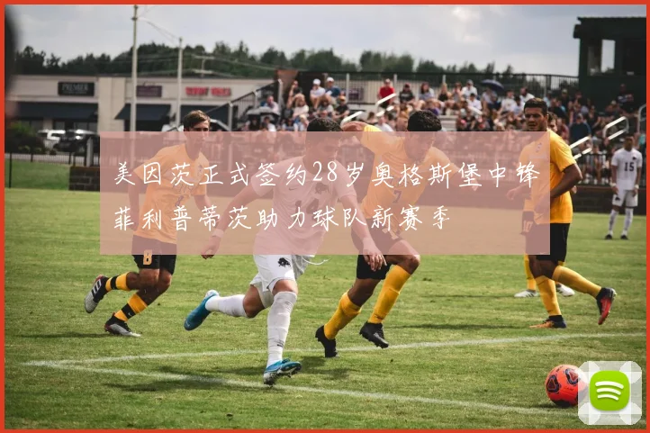 美因茨正式签约28岁奥格斯堡中锋菲利普蒂茨助力球队新赛季