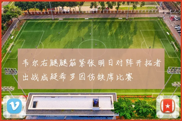 韦尔右腿腿筋紧张明日对阵开拓者出战成疑希罗因伤缺席比赛