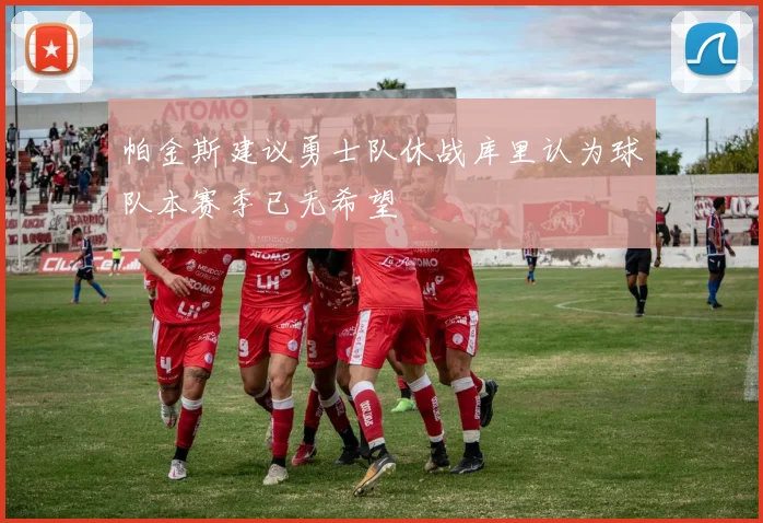 帕金斯建议勇士队休战库里认为球队本赛季已无希望