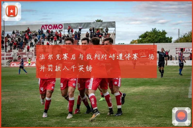 法尔克赛后与裁判对峙遭停赛一场并罚款八千英镑