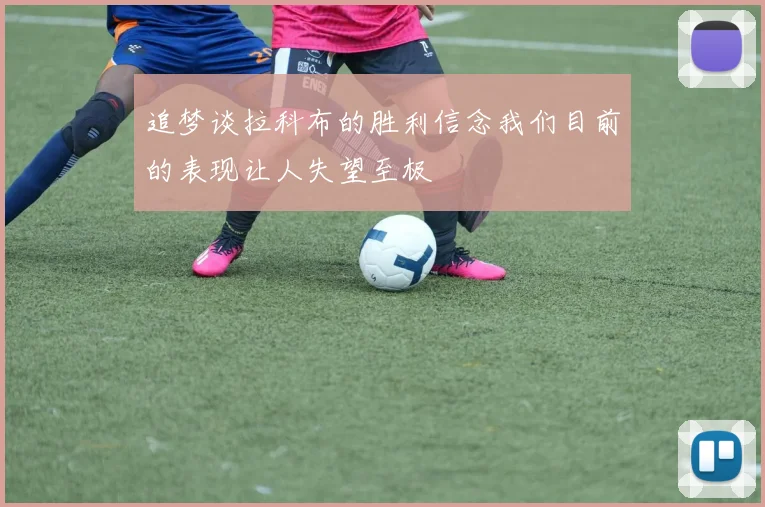 追梦谈拉科布的胜利信念我们目前的表现让人失望至极