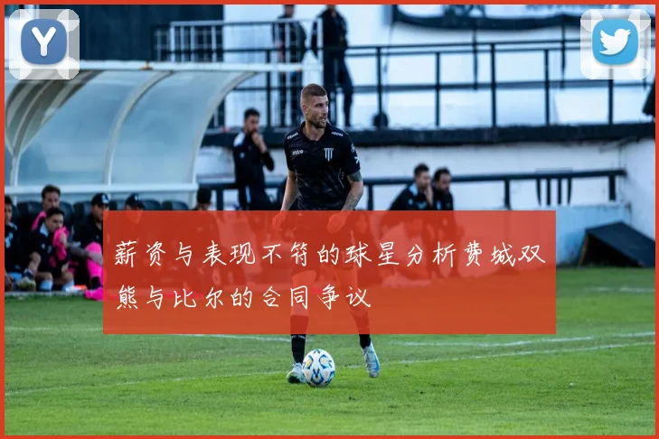 薪资与表现不符的球星分析费城双熊与比尔的合同争议